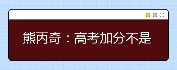 熊丙奇：高考加分不是取消那么簡單