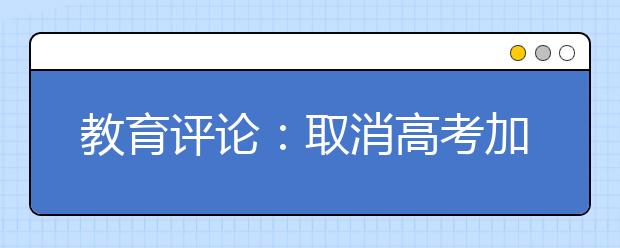 教育评论：取消高考加分更要铲除阻碍公平的特权
