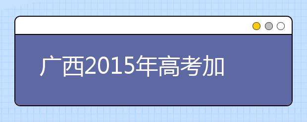 广西2019年高考加分政策有微调