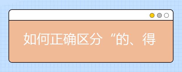 如何正確區(qū)分“的、得、地” 這篇解析讓你輕松掌握