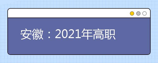 安徽：2021年高职院校分类考试招生办法