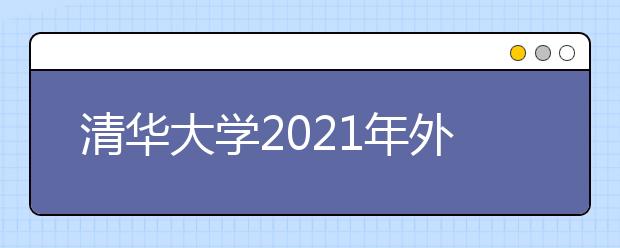 清华大学2021年外语类保送生招生简章