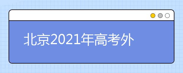 北京2021年高考外语（非英语）听力考试时间安排公布