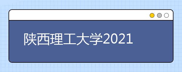 陜西理工大學(xué)2021年藝術(shù)類專業(yè)招生簡(jiǎn)章