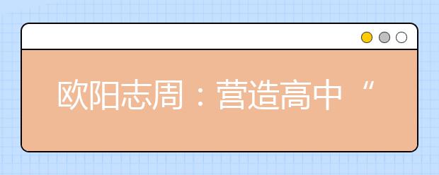 欧阳志周：营造高中“朋友圈”，打好高招“组合拳”！