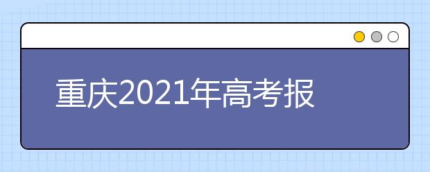 重庆2021年高考报名注意事项