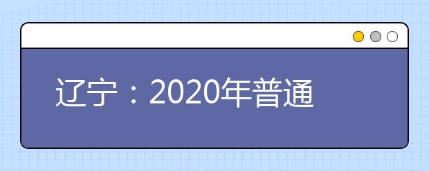 辽宁：2020年普通高等学校招生简章