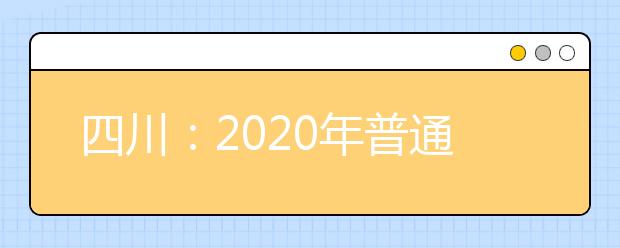 四川：2020年普通高校招生实施规定