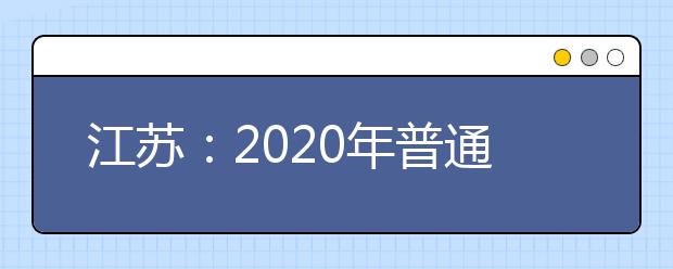 江苏：2020年普通高等学校招生工作意见