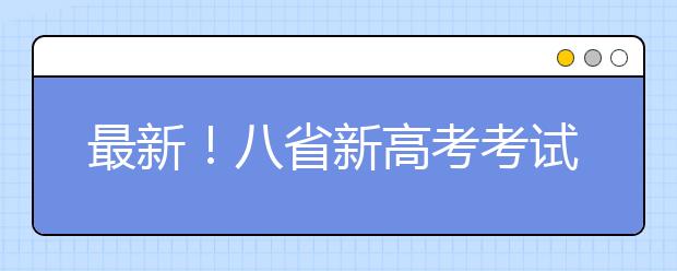 最新！八省新高考考试及录取方案公布