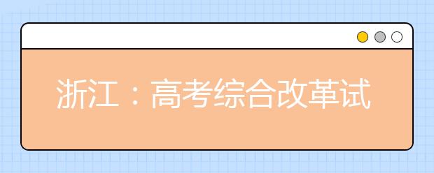 浙江：高考综合改革试点及调整完善相关举措解读