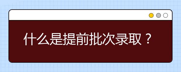 什么是提前批次录取？