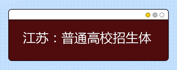 江苏：普通高校招生体检3月下旬举行 取消乙肝检测