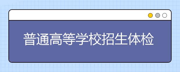 普通高等学校招生体检工作指导意见（全文）