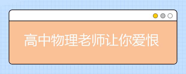 高中物理老師讓你愛恨交加