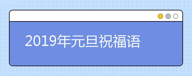 2019年元旦祝福語(yǔ)大全