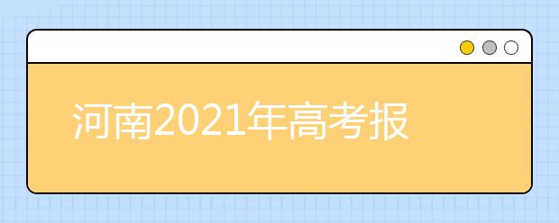 河南2021年高考報(bào)名工作解讀