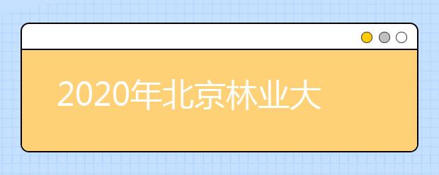 2020年北京林业大学本科毕业生就业质量年度报告