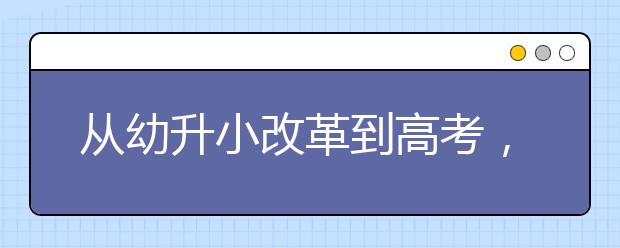 从幼升小改革到高考，全面解读教育部最新政策