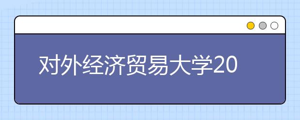 對(duì)外經(jīng)濟(jì)貿(mào)易大學(xué)2020年畢業(yè)生就業(yè)質(zhì)量報(bào)告