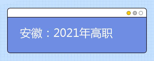 安徽：2021年高職院校分類考試招生辦法