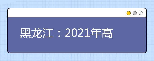 黑龙江：2021年高考美术类省级统考成绩一分段表公布