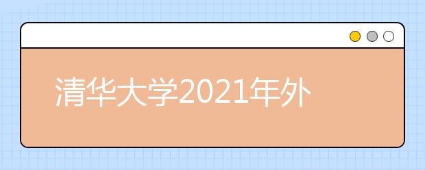 清華大學(xué)2021年外語(yǔ)類保送生招生簡(jiǎn)章