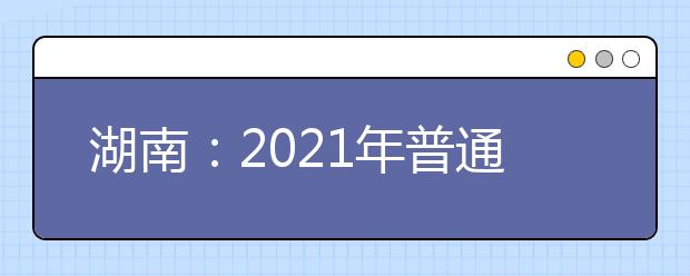 湖南：2021年普通高等学校招生适应性考试来了