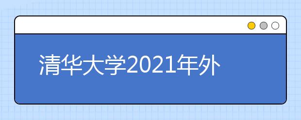 清华大学2021年外语类保送生招生简章