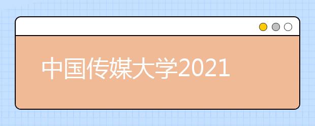 中国传媒大学2021年艺术类本科招生简章