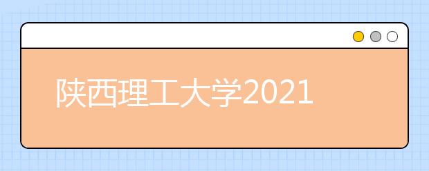 陜西理工大學(xué)2021年藝術(shù)類專業(yè)招生簡(jiǎn)章