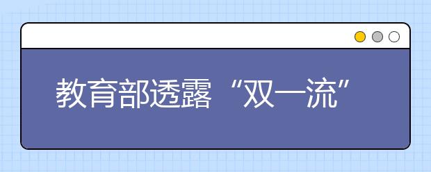 教育部透露“双一流”高校和学科动态评估最新进展！