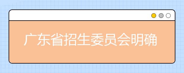 广东省招生委员会明确2021年普通高考报名相关事项