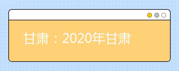 甘肃：2020年甘肃省三大专项计划报名条件