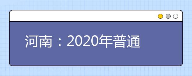 河南：2020年普通高等学校招生工作规定发布