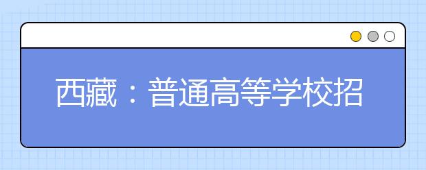 西藏：普通高等学校招生报考条件规定的补充通知