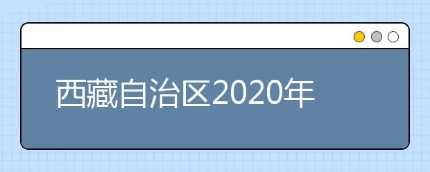 西藏自治区2020年普通高等学校招生规定