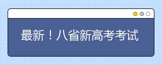 最新！八省新高考考试及录取方案公布