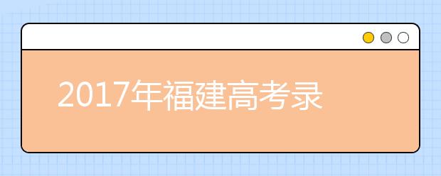 2019年福建高考錄取時間：7月1日至8月20日