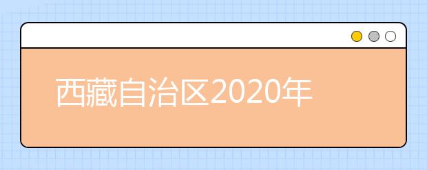 西藏自治区2020年普通高等学校招生规定