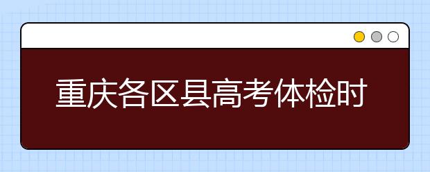 重庆各区县高考体检时间