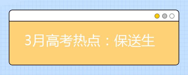 3月高考热点：保送生资格名单公示、自主招生报名、体检