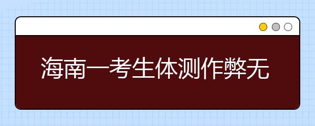 海南一考生体测作弊无缘高考