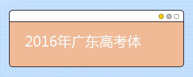 2019年广东高考体检3月20日-4月20日进行