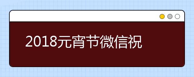 2019元宵節(jié)微信祝福語(yǔ)大全