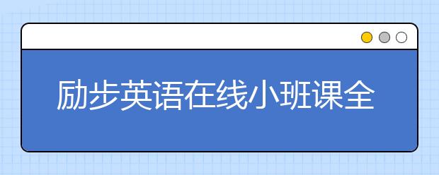 勵(lì)步英語(yǔ)在線(xiàn)小班課全面升級(jí) 提供“完整學(xué)習(xí)”體驗(yàn)