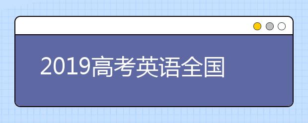 2019高考英语全国I卷试题点评