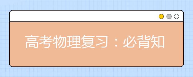 高考物理復(fù)習(xí)：必背知識(shí)分模塊總結(jié)！