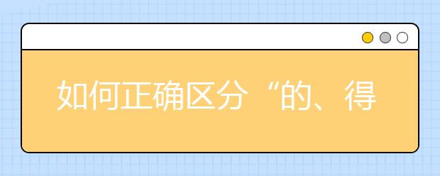 如何正確區(qū)分“的、得、地” 這篇解析讓你輕松掌握