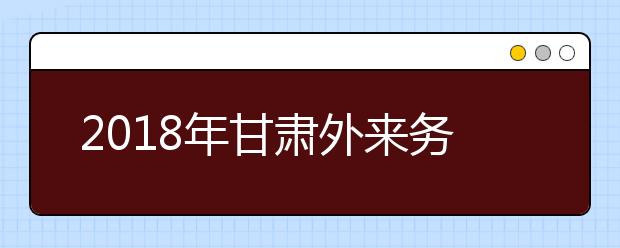 2019年甘肅外來(lái)務(wù)工隨遷子女異地高考報(bào)名政策